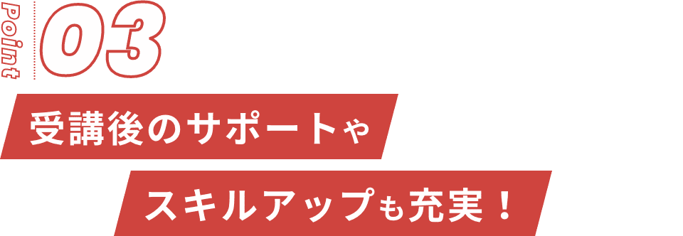 受講後のサポートやスキルアップが充実！